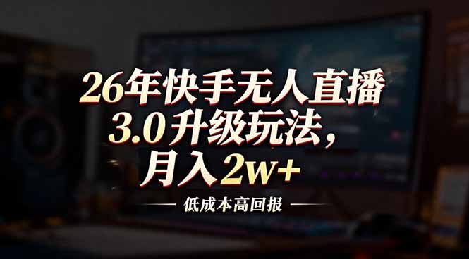 （17159期）26年快手无人直播3.0升级玩法，低成本高回报，月入2w+-低成本创业项目大全｜短视频带货+AI副业变现｜知行创业网