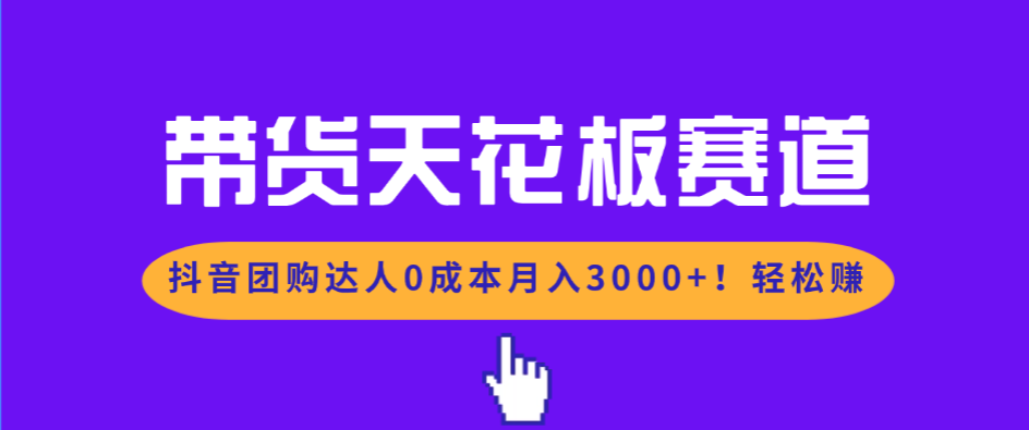 （17052期）带货天花板赛道，抖音团购达人0成本月入3000+!轻松赚-低成本创业项目大全｜短视频带货+AI副业变现｜知行创业网