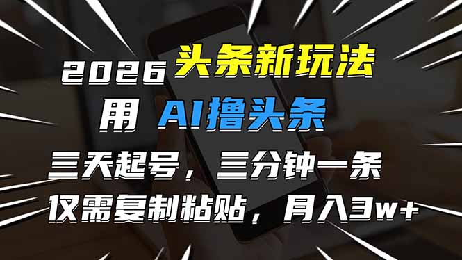 （17044期）2026最新头条玩法，用AI撸头条，3天必起号，3分钟1条，只需要复制粘贴，简单月入3W+-低成本创业项目大全｜短视频带货+AI副业变现｜知行创业网
