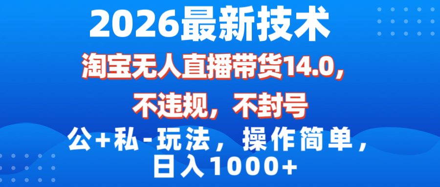 （17110期）2026最新技术，淘宝无人直播带货14.0，不封号，不违规，公+私玩法，操作简单，日入1000+-低成本创业项目大全｜短视频带货+AI副业变现｜知行创业网