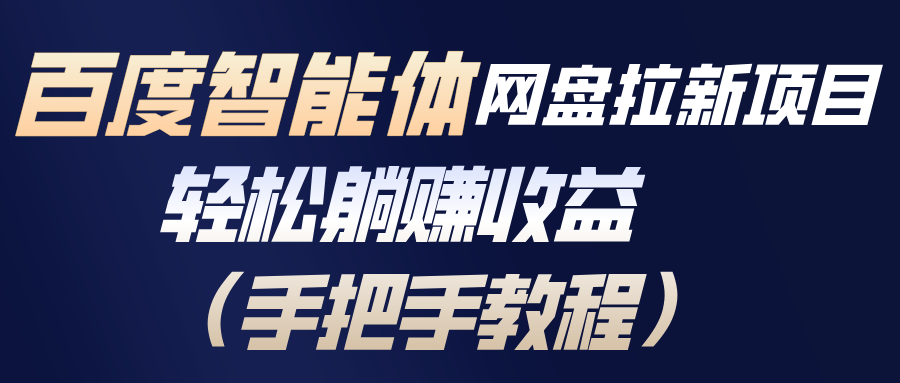 (17026期)百度智能体网盘拉新项目,轻松躺赚收益(手把手教程)-低成本创业项目大全|短视频带货+AI副业变现|知行创业网