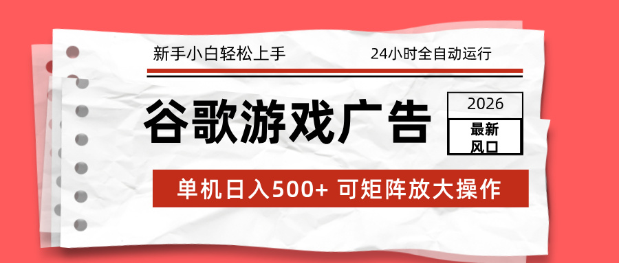 （17122期）2026最新谷歌游戏广告 单机日入500+ 24小时全自动运行，新手小白轻松玩转-低成本创业项目大全｜短视频带货+AI副业变现｜知行创业网