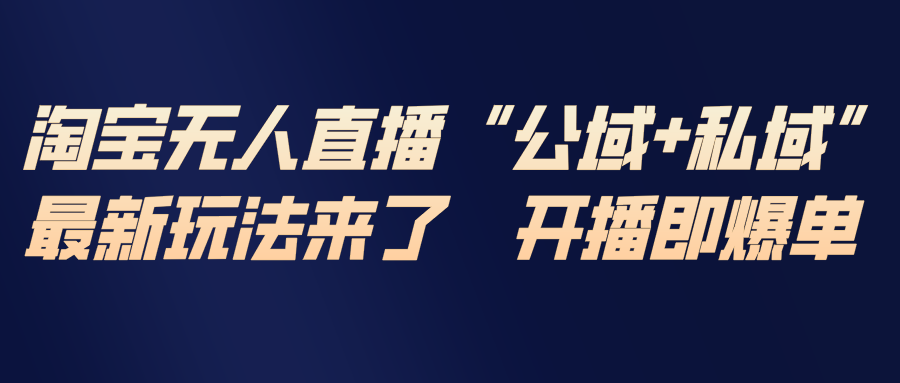 （17098期）淘宝无人直播最新玩法，包含私域和公域两种玩法-低成本创业项目大全｜短视频带货+AI副业变现｜知行创业网