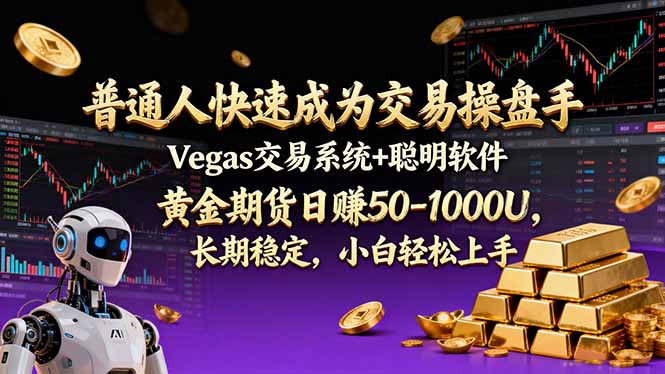 （17178期）普通人快速成为交易操盘手 Vegas交易系统+聪明软件 ， 黄金期货日赚50-1000U， 长期稳定，小...-低成本创业项目大全｜短视频带货+AI副业变现｜知行创业网