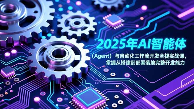（17009期）2025年AI智能体（Agent）与自动化工作流开发全栈实战课，掌握从搭建到部署落地完整开发能力-低成本创业项目大全｜短视频带货+AI副业变现｜知行创业网