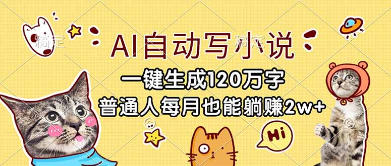 （17025期）AI自动写小说，一键生成120万字，普通人每月也能躺赚2w+-低成本创业项目大全｜短视频带货+AI副业变现｜知行创业网