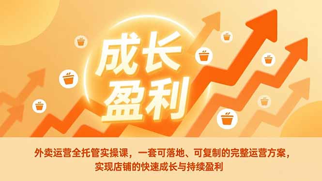 (17028期)外卖运营全托管实操课,一套可落地、可复制的完整运营方案,实现店铺的快速成长与持续盈利-低成本创业项目大全|短视频带货+AI副业变现|知行创业网