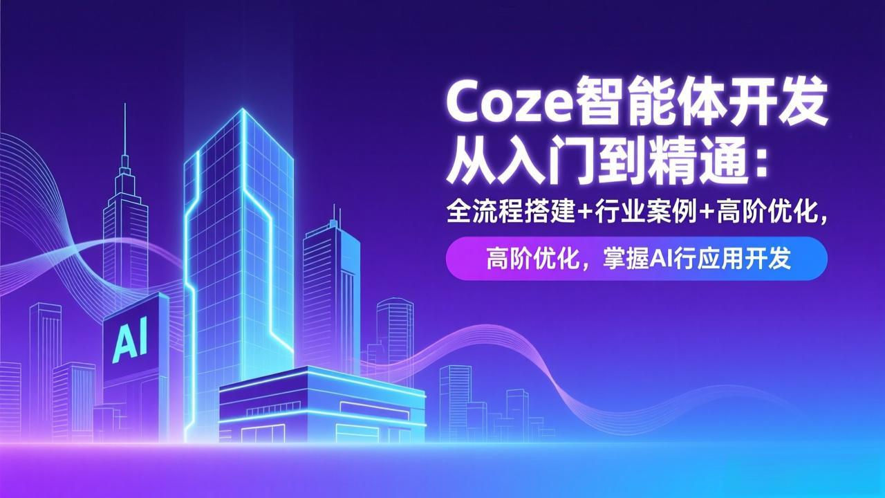 （17199期）Coze智能体开发从入门到精通：全流程搭建+行业案例+高阶优化，掌握AI应用开发-低成本创业项目大全｜短视频带货+AI副业变现｜知行创业网