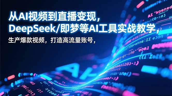 （17001期）从AI视频到直播变现，DeepSeek/即梦等AI工具实战教学，生产爆款视频，打造高流量账号-低成本创业项目大全｜短视频带货+AI副业变现｜知行创业网