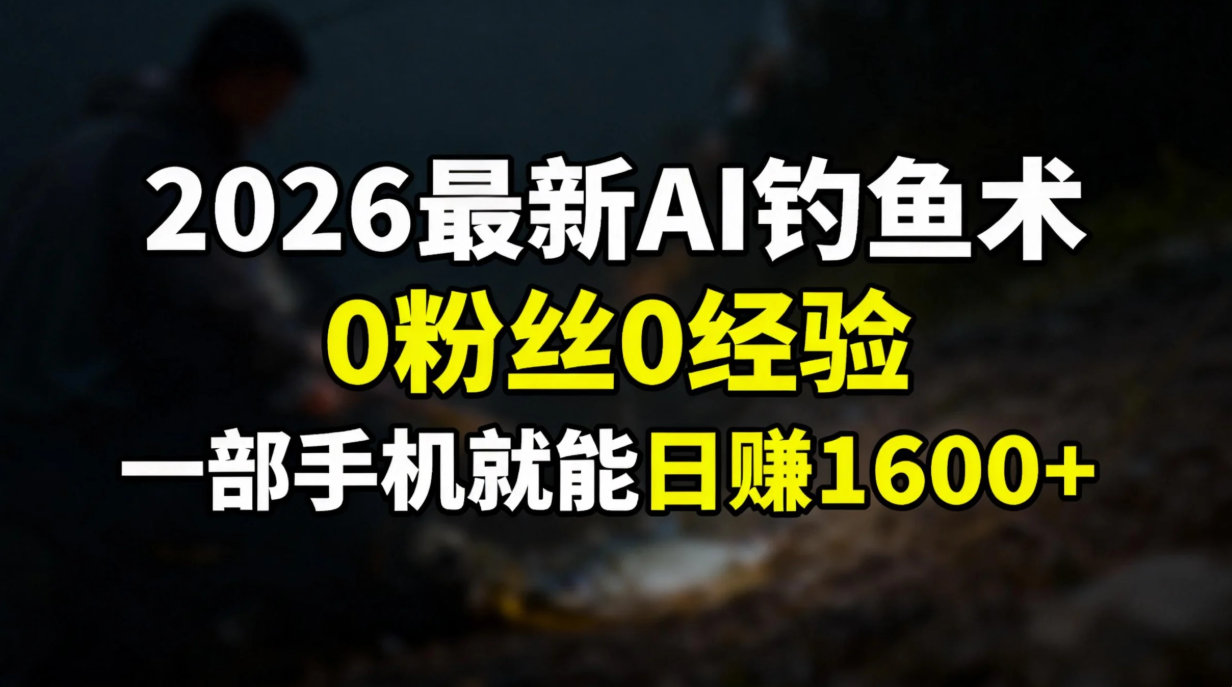 （17084期）2026最新AI钓鱼术:0粉丝0经验，一部手机就能开启赚钱模式-低成本创业项目大全｜短视频带货+AI副业变现｜知行创业网