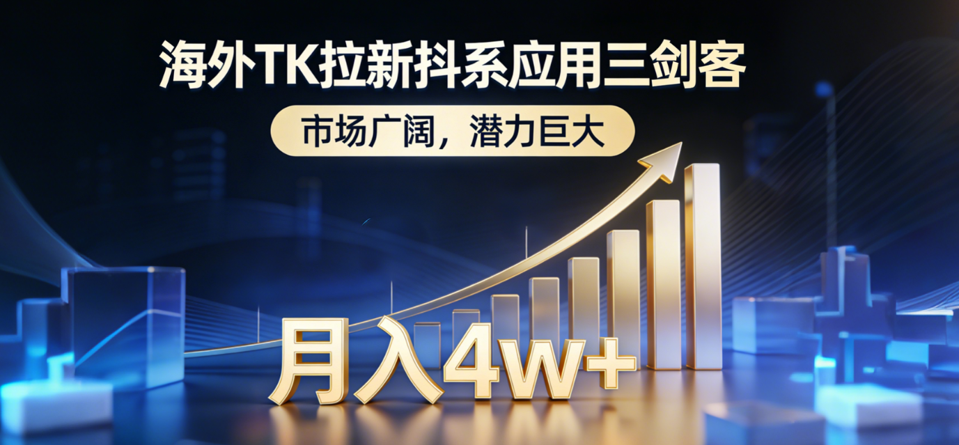 (17242期)海外TK拉新抖系应用三剑客,市场广阔,潜力巨大,月入1w+-低成本创业项目大全|短视频带货+AI副业变现|知行创业网