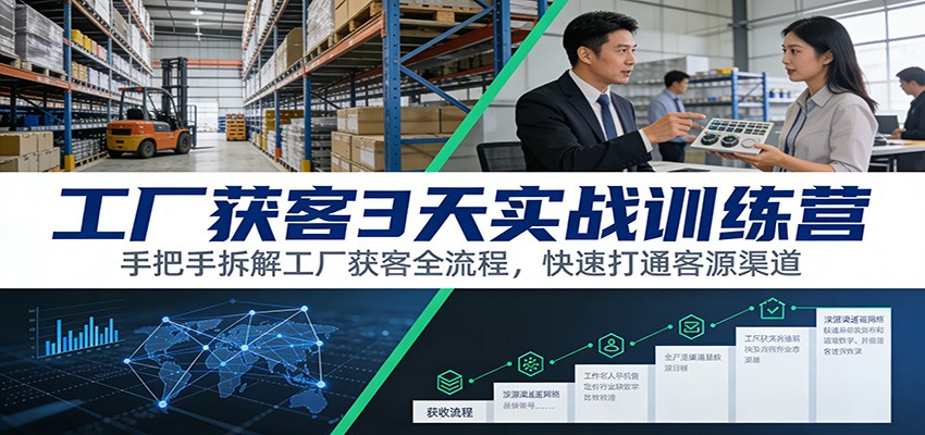 工厂获客3天实战训练营：手把手拆解工厂获客全流程，快速打通客源渠道-低成本创业项目大全｜短视频带货+AI副业变现｜知行创业网