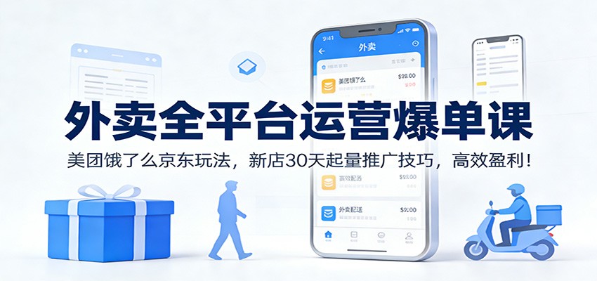 外卖全平台运营爆单课:美团饿了么京东玩法,新店30天起量推广技巧,高效盈利!-低成本创业项目大全|短视频带货+AI副业变现|知行创业网
