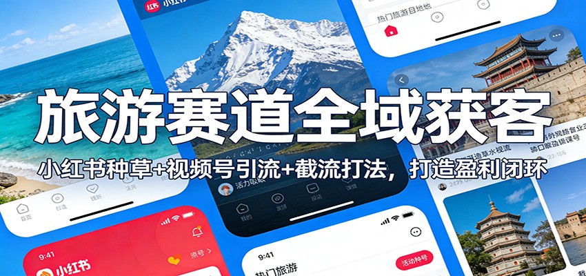 旅游赛道全域获客：小红书种草+视频号引流+截流打法，打造盈利闭环-低成本创业项目大全｜短视频带货+AI副业变现｜知行创业网