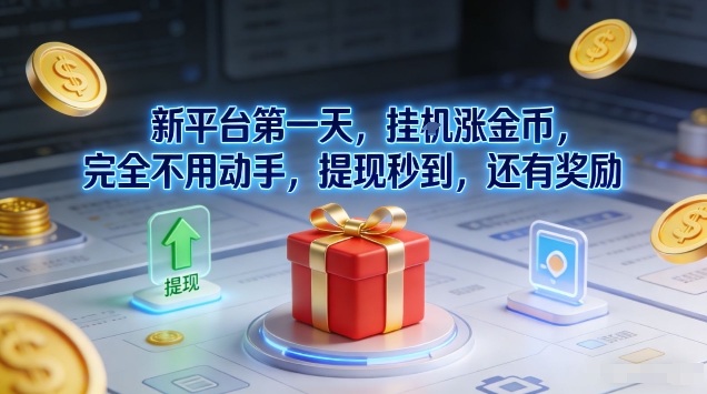 新平台第一天，挂G涨金币，完全不用动手，提现秒到，还有奖励【揭秘】-低成本创业项目大全｜短视频带货+AI副业变现｜知行创业网