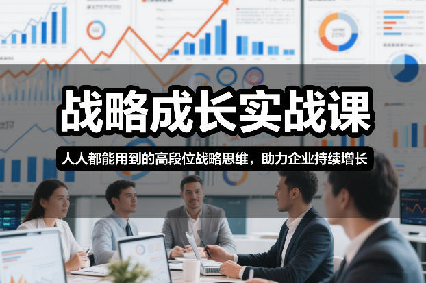 战略成长实战课，人人都能用到的高段位战略思维，助力企业持续增长-低成本创业项目大全｜短视频带货+AI副业变现｜知行创业网