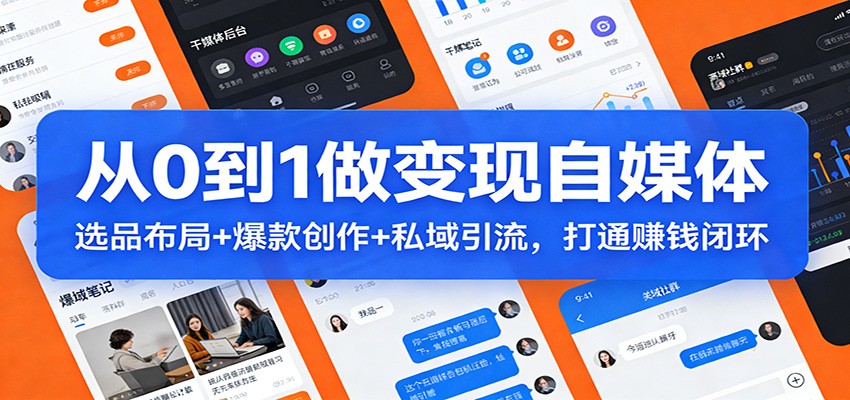 从0到1做变现自媒体：选品布局+ 爆款创作+私域引流，打通赚钱闭环-低成本创业项目大全｜短视频带货+AI副业变现｜知行创业网