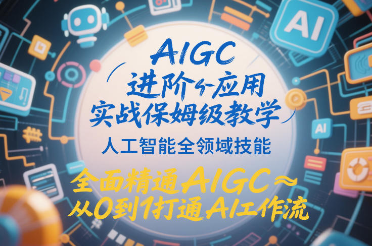 AIGC进阶应用实战保姆级教学，人工智能全领域技能，全面精通AIGC从0到1打通AI工作流-低成本创业项目大全｜短视频带货+AI副业变现｜知行创业网