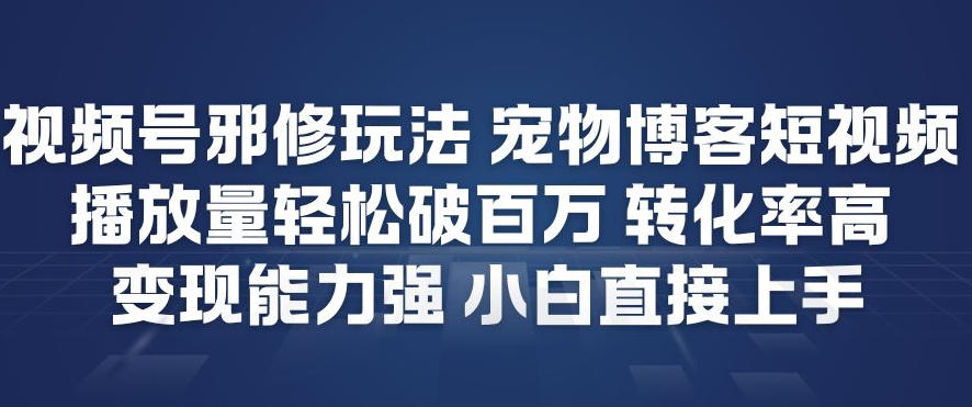 视频号邪修玩法宠物博客短视频,播放量轻松破百万,转化率高,变现能力强,小白直接上手-低成本创业项目大全|短视频带货+AI副业变现|知行创业网