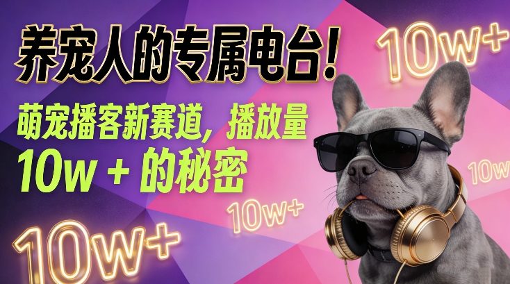 养宠人的专属电台！萌宠播客新赛道，播放量10w+的秘密-低成本创业项目大全｜短视频带货+AI副业变现｜知行创业网