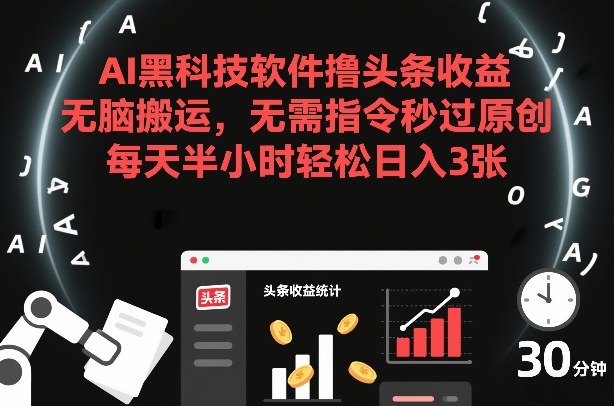 AI黑科技软件撸头条收益，无脑搬运，无需指令秒过原创，每天半小时轻松日入3张【揭秘】-低成本创业项目大全｜短视频带货+AI副业变现｜知行创业网