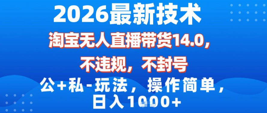 2026最新技术，淘宝无人直播带货14.0，不封号，不违规，公+私玩法，操作简单，日入1k【揭秘】-低成本创业项目大全｜短视频带货+AI副业变现｜知行创业网