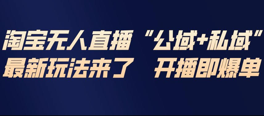 淘宝无人直播完整教程，公试+私域，最新玩法来了，开播即爆单-低成本创业项目大全｜短视频带货+AI副业变现｜知行创业网