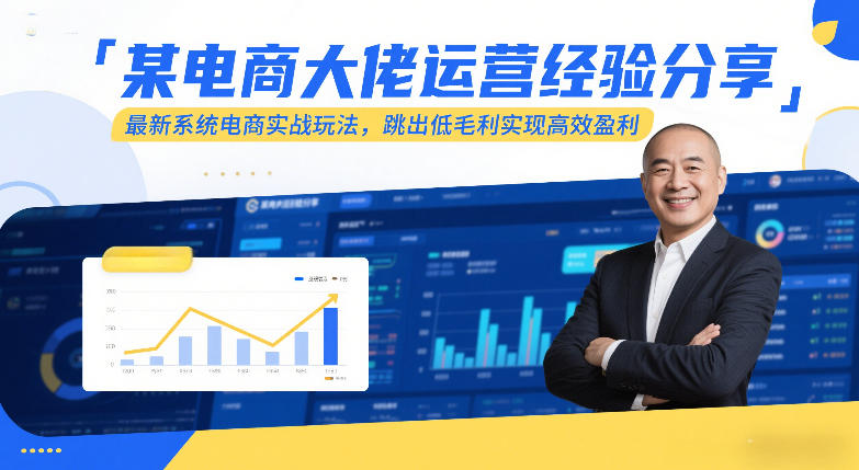 某电商大佬运营经验分享，最新系统电商实战玩法，跳出低毛利实现高效盈利-低成本创业项目大全｜短视频带货+AI副业变现｜知行创业网
