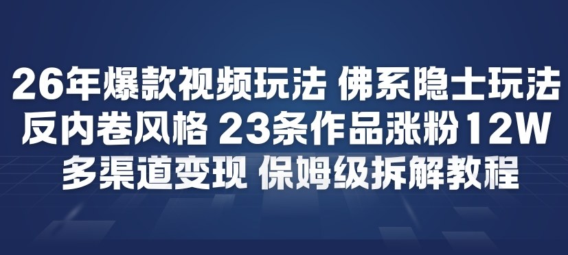 26年爆款短视频玩法，佛系隐士玩法，反内卷视频风格，23条作品涨粉12W，多渠道变现-低成本创业项目大全｜短视频带货+AI副业变现｜知行创业网