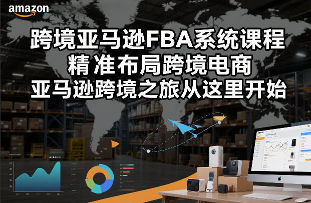跨境亚马逊FBA系统课程，精准布局跨境电商，亚马逊跨境之旅从这里开始-低成本创业项目大全｜短视频带货+AI副业变现｜知行创业网