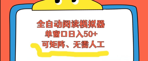 全自动阅读模拟器，单窗口50+靠高效流量获取收益，无需人工，可矩阵操作【揭秘】-低成本创业项目大全｜短视频带货+AI副业变现｜知行创业网