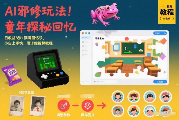 AI邪修玩法，童年探秘回忆，日收益8张+满满回忆杀，小白上手快，附详细拆解教程-低成本创业项目大全｜短视频带货+AI副业变现｜知行创业网