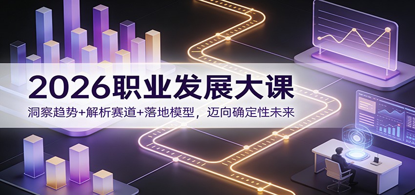 2026职业发展大课：洞察趋势+解析赛道+落地模型，迈向确定性未来-低成本创业项目大全｜短视频带货+AI副业变现｜知行创业网