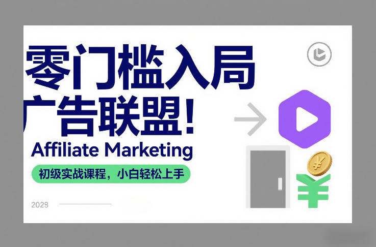 零门槛入局广告联盟！Affiliate Marketing初级实战课程，小白轻松上手-低成本创业项目大全｜短视频带货+AI副业变现｜知行创业网