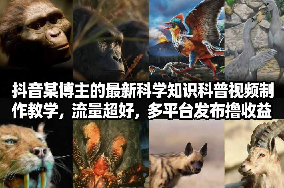 抖音60W粉丝博主最新科学知识科普视频制作教学，流量超好，多平台发布撸收益-低成本创业项目大全｜短视频带货+AI副业变现｜知行创业网