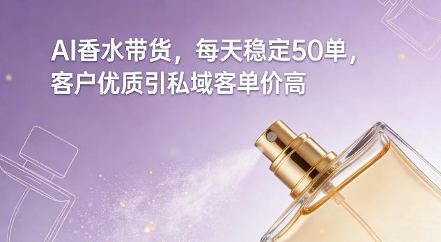AI香水带货，每天稳定50单，客户优质引私域客单价高-低成本创业项目大全｜短视频带货+AI副业变现｜知行创业网