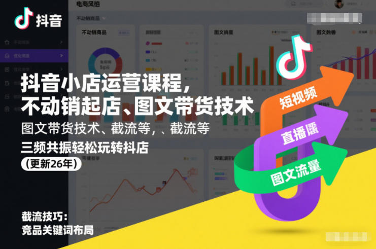 抖音小店运营课程，不动销起店、图文带货技术、截流等，三频共振轻松玩转抖店(更新26年)-低成本创业项目大全｜短视频带货+AI副业变现｜知行创业网