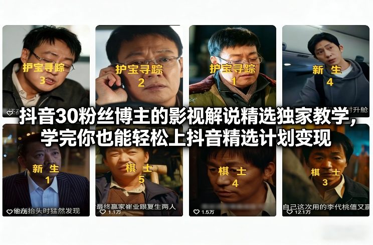 抖音30粉丝博主的影视解说精选独家教学，学完你也能轻松上抖音精选计划变现-低成本创业项目大全｜短视频带货+AI副业变现｜知行创业网