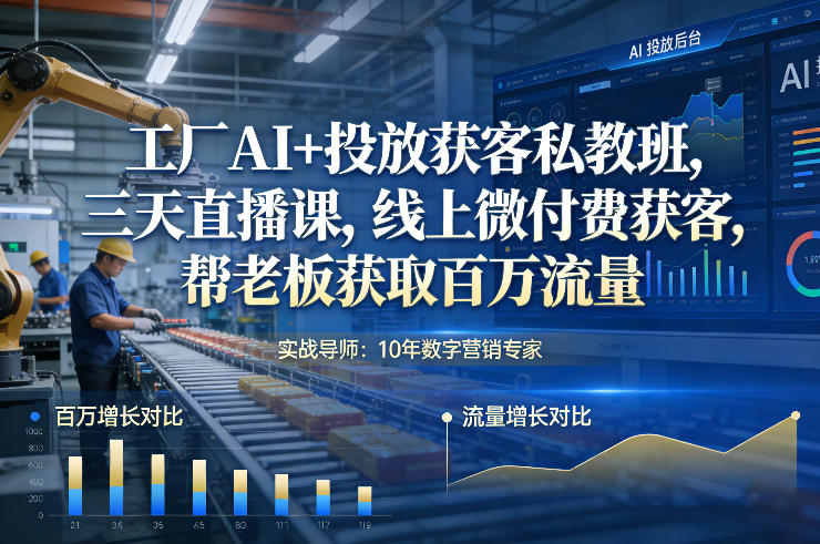 工厂AI+投放获客私教班，三天直播课，线上微付费获客，帮老板获取百万流量-低成本创业项目大全｜短视频带货+AI副业变现｜知行创业网