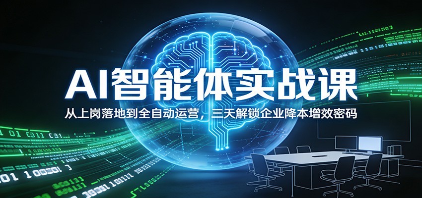 AI智能体实战课：从上岗落地到全自动运营，三天解锁企业降本增效密码-低成本创业项目大全｜短视频带货+AI副业变现｜知行创业网