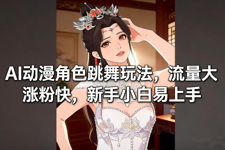 AI动漫角色跳舞玩法，流量大涨粉快，新手小白易上手-低成本创业项目大全｜短视频带货+AI副业变现｜知行创业网