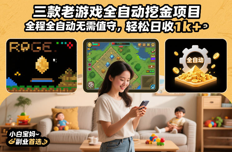 三款老游戏全自动挖金项目，全程全自动无需值守，轻松日收1k+，小白宝妈副业首选【揭秘】-低成本创业项目大全｜短视频带货+AI副业变现｜知行创业网