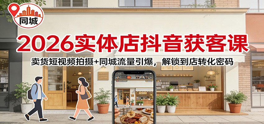 2026实体店抖音获客课：卖货短视频拍摄+同城流量引爆，解锁到店转化密码-低成本创业项目大全｜短视频带货+AI副业变现｜知行创业网
