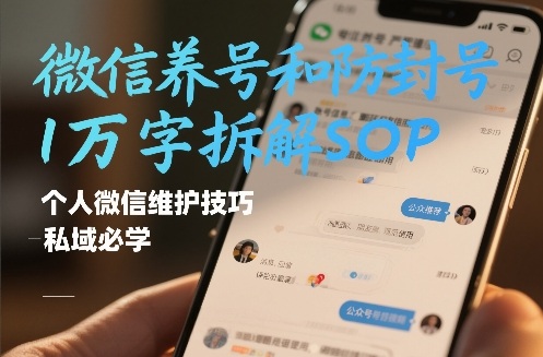 微信养号和防封号1万字拆解SOP，个人微信维护技巧，私域必学【文档】-低成本创业项目大全｜短视频带货+AI副业变现｜知行创业网