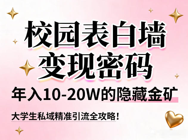 校园表白墙变现密码，年入10-20W的隐藏金矿，大学生私域精准引流全攻略！-低成本创业项目大全｜短视频带货+AI副业变现｜知行创业网