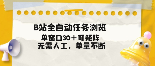 B站全自动任务浏览，单窗口30+可矩阵操作，无需人工单量不断【揭秘】-低成本创业项目大全｜短视频带货+AI副业变现｜知行创业网