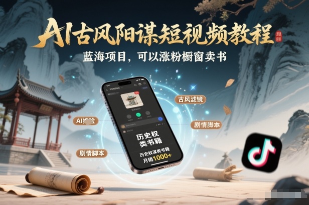 AI古风阳谋短视频教程，蓝海项目，可以涨粉橱窗卖书分成计划等-低成本创业项目大全｜短视频带货+AI副业变现｜知行创业网