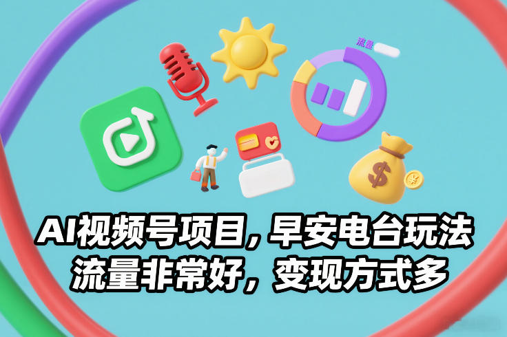 AI视频号项目，早安电台玩法，流量非常好，变现方式多-低成本创业项目大全｜短视频带货+AI副业变现｜知行创业网