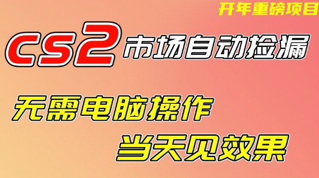 CS2市场自动捡漏项目，无需电脑操作，无需进入游戏，当天见效果，支持任何形式验证【揭秘】-低成本创业项目大全｜短视频带货+AI副业变现｜知行创业网