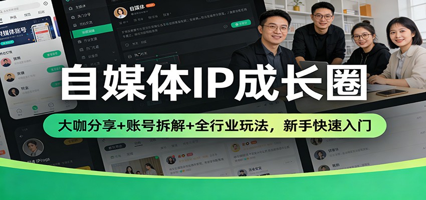 自媒体IP成长圈：大咖分享+账号拆解+全行业玩法，新手快速入门-低成本创业项目大全｜短视频带货+AI副业变现｜知行创业网